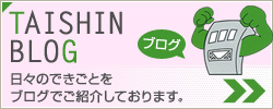 TAISHINBLOG 日々のできごとをブログでご紹介しております。